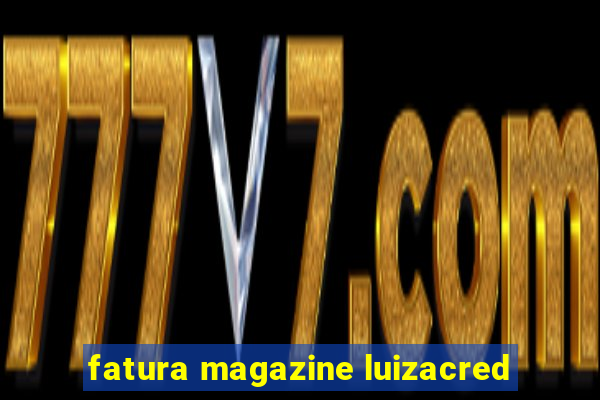 fatura magazine luizacred